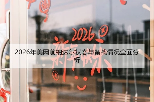 2026年美网前纳达尔状态与备战情况全面分析