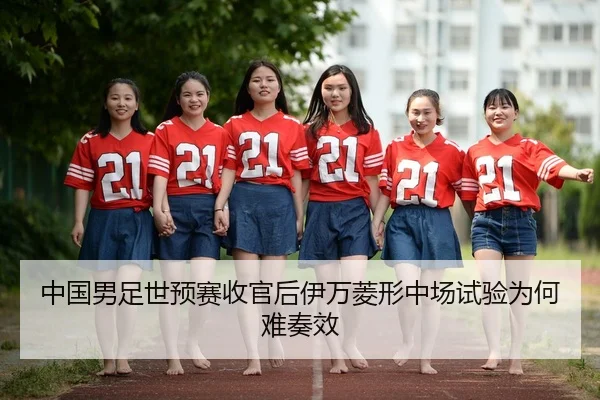 中国男足世预赛收官后伊万菱形中场试验为何难奏效
