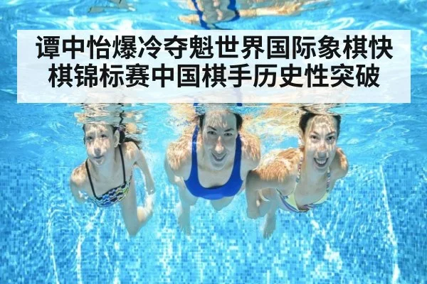 谭中怡爆冷夺魁世界国际象棋快棋锦标赛中国棋手历史性突破